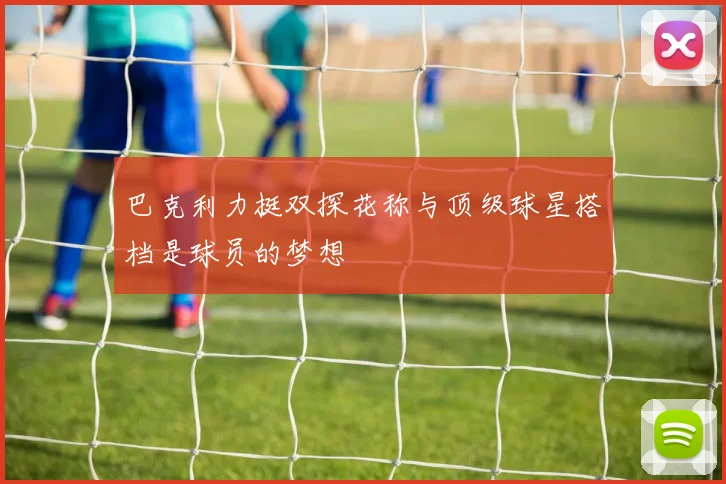 巴克利力挺双探花称与顶级球星搭档是球员的梦想