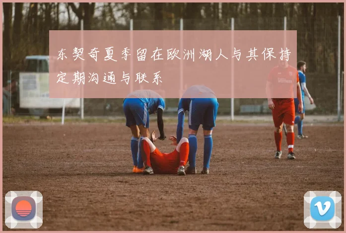 东契奇夏季留在欧洲湖人与其保持定期沟通与联系