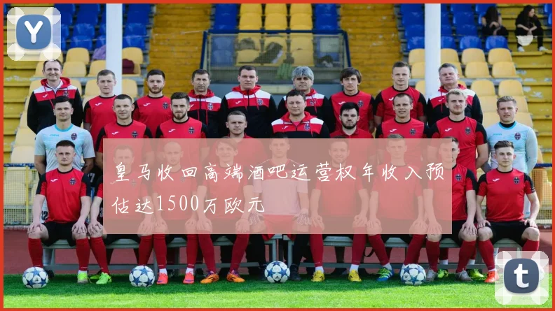 皇马收回高端酒吧运营权年收入预估达1500万欧元