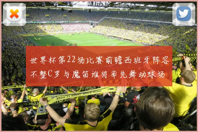 世界杯第22场比赛前瞻西班牙阵容不整C罗与魔笛谁将率先舞动球场