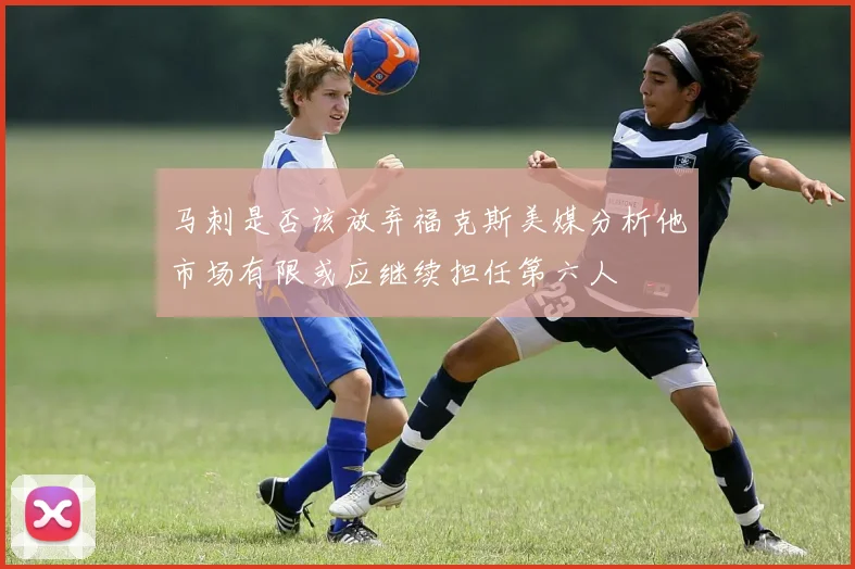 马刺是否该放弃福克斯美媒分析他市场有限或应继续担任第六人
